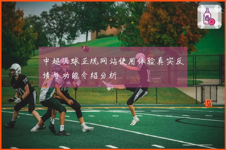 中超买球正规网站使用体验真实反馈与功能介绍分析