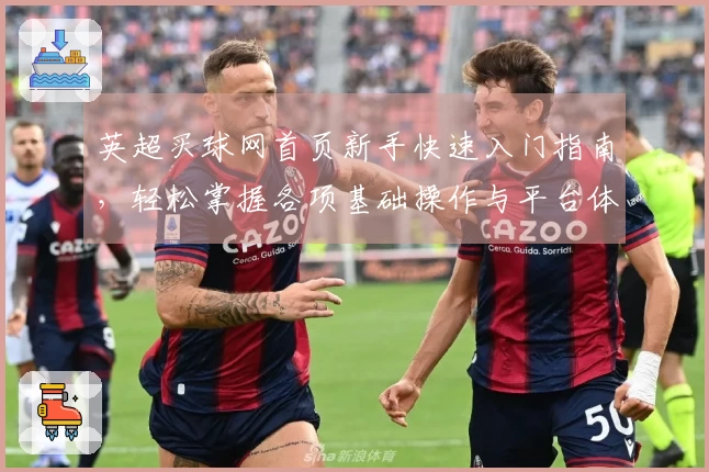 英超买球网首页新手快速入门指南，轻松掌握各项基础操作与平台体验