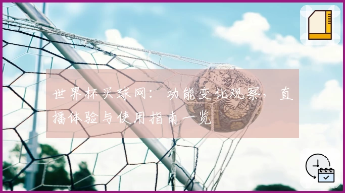 世界杯买球网：功能变化观察，直播体验与使用指南一览