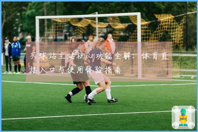 买球站主站核心功能全解：体育直播入口与使用体验指南