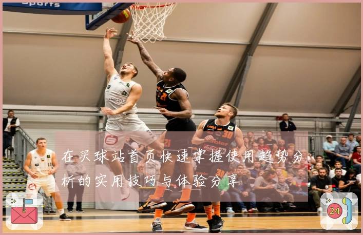 在买球站首页快速掌握使用趋势分析的实用技巧与体验分享