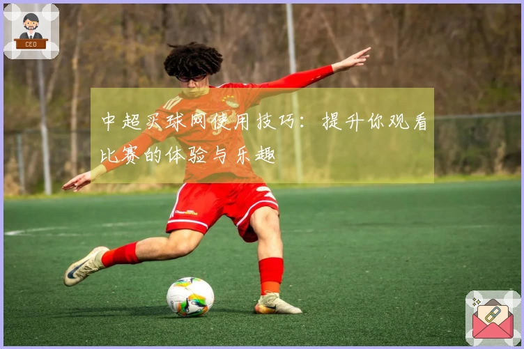 中超买球网使用技巧：提升你观看比赛的体验与乐趣