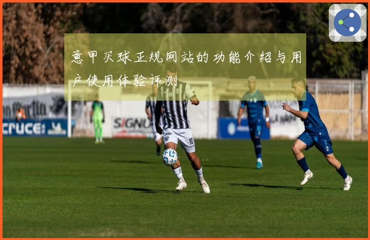 意甲买球正规网站的功能介绍与用户使用体验评测