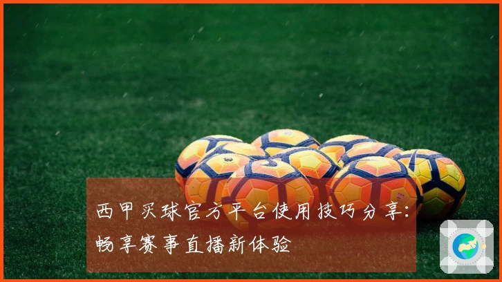 西甲买球官方平台使用技巧分享：畅享赛事直播新体验