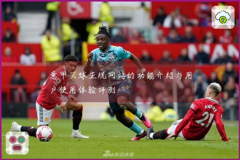 意甲买球正规网站的功能介绍与用户使用体验评测